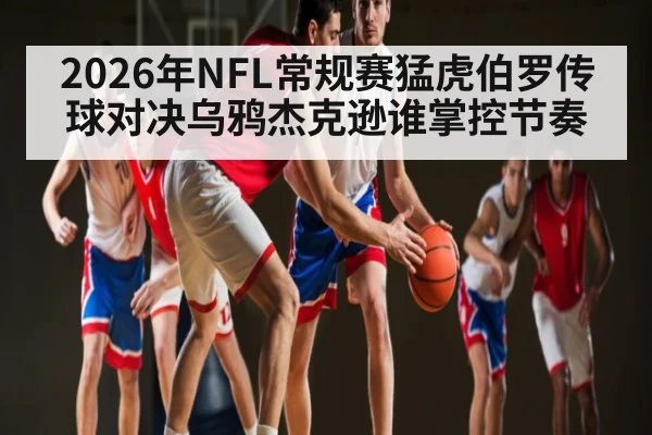 2026年NFL常规赛猛虎伯罗传球对决乌鸦杰克逊谁掌控节奏