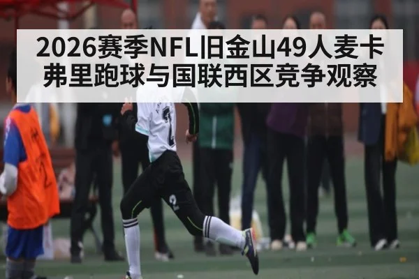 2026赛季NFL旧金山49人麦卡弗里跑球与国联西区竞争观察